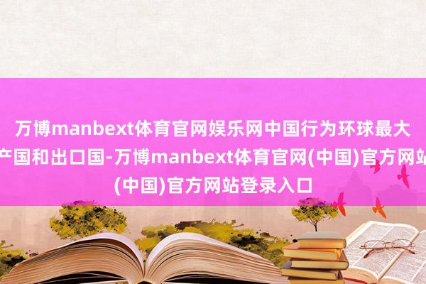 万博manbext体育官网娱乐网中国行为环球最大的稀土出产国和出口国-万博manbext体育官网(中国)官方网站登录入口