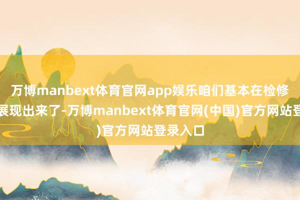 万博manbext体育官网app娱乐咱们基本在检修场上齐展现出来了-万博manbext体育官网(中国)官方网站登录入口