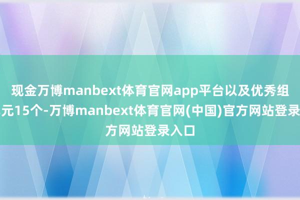 现金万博manbext体育官网app平台以及优秀组织单元15个-万博manbext体育官网(中国)官方网站登录入口