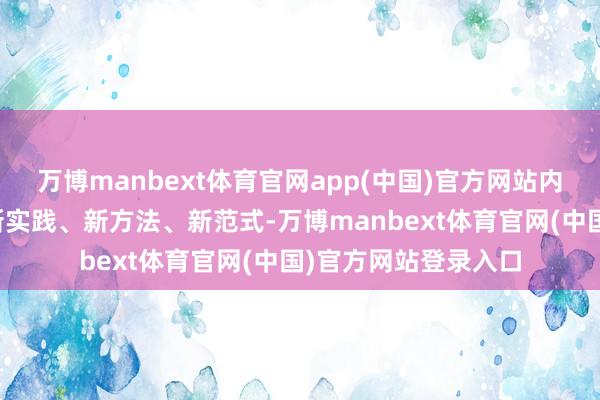 万博manbext体育官网app(中国)官方网站内容应有新不雅点、新实践、新方法、新范式-万博manbext体育官网(中国)官方网站登录入口