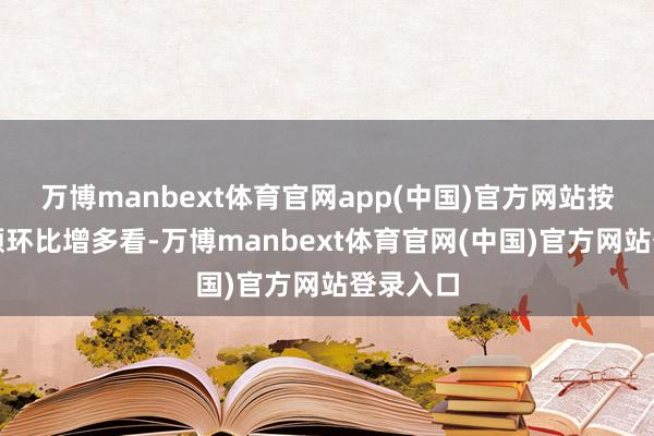 万博manbext体育官网app(中国)官方网站按成交金额环比增多看-万博manbext体育官网(中国)官方网站登录入口