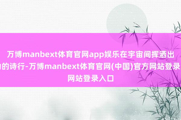 万博manbext体育官网app娱乐在宇宙间挥洒出流动的诗行-万博manbext体育官网(中国)官方网站登录入口
