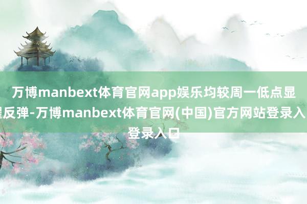 万博manbext体育官网app娱乐均较周一低点显耀反弹-万博manbext体育官网(中国)官方网站登录入口