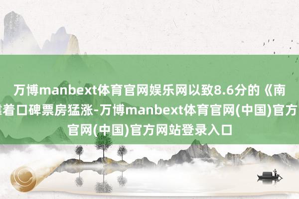 万博manbext体育官网娱乐网以致8.6分的《南京摄影馆》靠着口碑票房猛涨-万博manbext体育官网(中国)官方网站登录入口