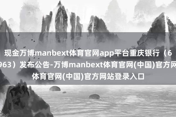 现金万博manbext体育官网app平台重庆银行(601963/01963)发布公告-万博manbext体育官网(中国)官方网站登录入口