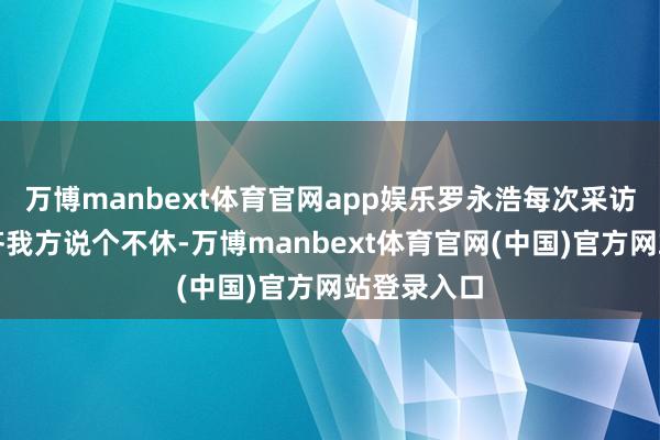 万博manbext体育官网app娱乐罗永浩每次采访别东谈主齐我方说个不休-万博manbext体育官网(中国)官方网站登录入口