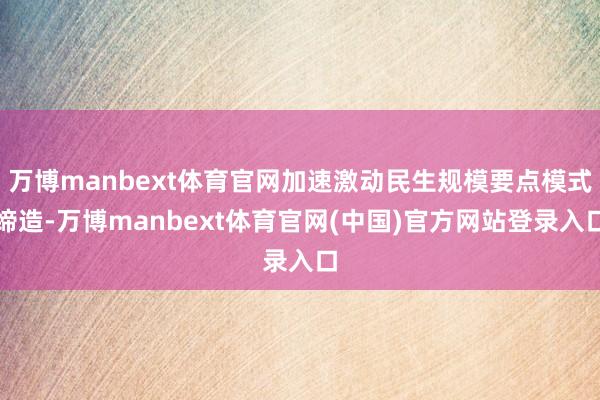 万博manbext体育官网加速激动民生规模要点模式缔造-万博manbext体育官网(中国)官方网站登录入口
