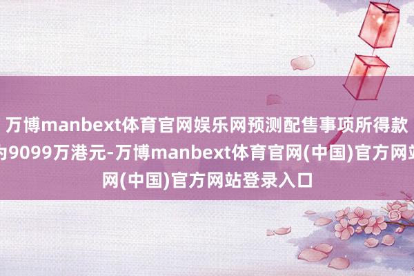 万博manbext体育官网娱乐网预测配售事项所得款项净额约为9099万港元-万博manbext体育官网(中国)官方网站登录入口