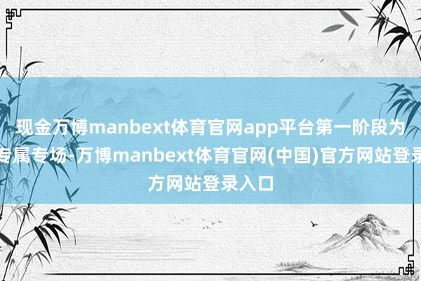 现金万博manbext体育官网app平台第一阶段为教练专属专场-万博manbext体育官网(中国)官方网站登录入口
