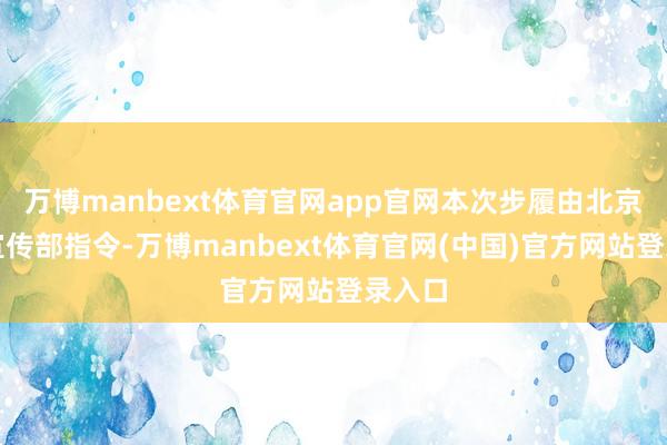 万博manbext体育官网app官网本次步履由北京市委宣传部指令-万博manbext体育官网(中国)官方网站登录入口