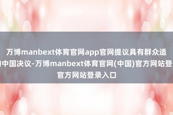 万博manbext体育官网app官网提议具有群众适配性的中国决议-万博manbext体育官网(中国)官方网站登录入口