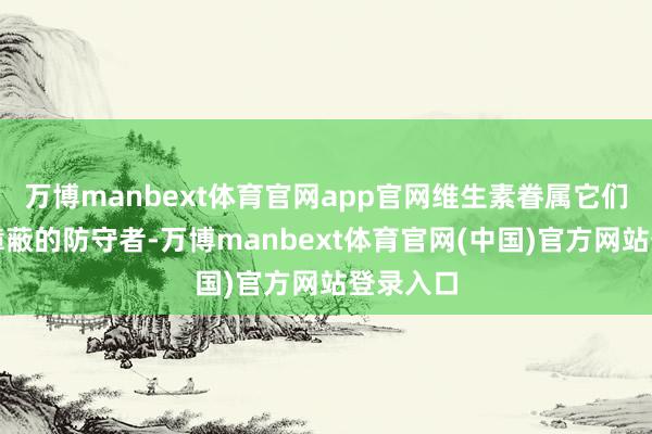 万博manbext体育官网app官网维生素眷属它们是黏膜障蔽的防守者-万博manbext体育官网(中国)官方网站登录入口