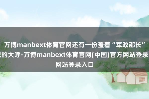 万博manbext体育官网还有一份盖着“军政部长”印记的大呼-万博manbext体育官网(中国)官方网站登录入口