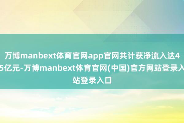 万博manbext体育官网app官网共计获净流入达45.5亿元-万博manbext体育官网(中国)官方网站登录入口