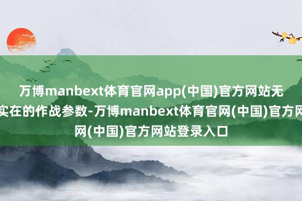 万博manbext体育官网app(中国)官方网站无法复原任何实在的作战参数-万博manbext体育官网(中国)官方网站登录入口