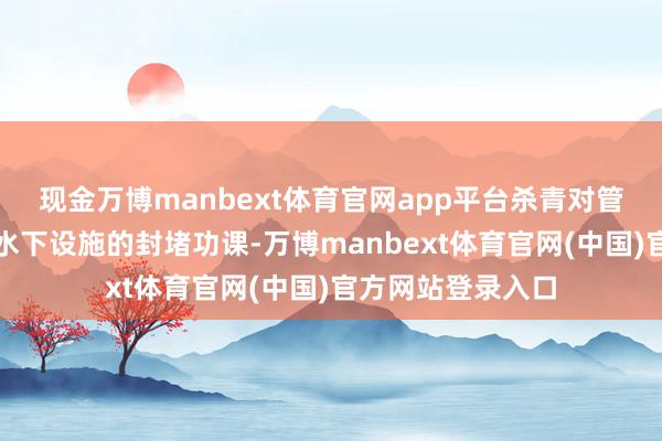 现金万博manbext体育官网app平台杀青对管谈、涵洞或其他水下设施的封堵功课-万博manbext体育官网(中国)官方网站登录入口
