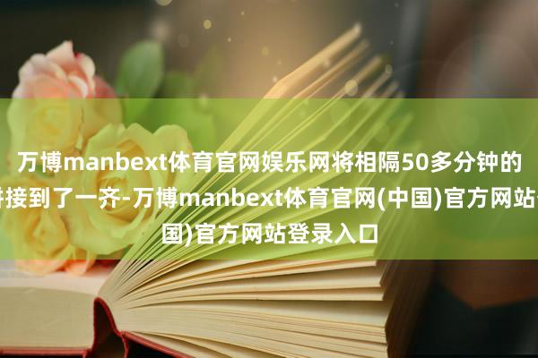万博manbext体育官网娱乐网将相隔50多分钟的两句话拼接到了一齐-万博manbext体育官网(中国)官方网站登录入口
